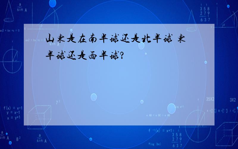 山东是在南半球还是北半球 东半球还是西半球?