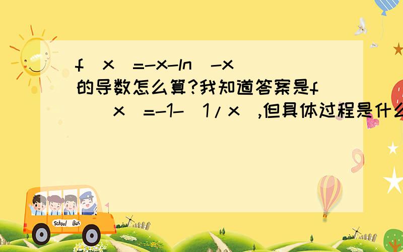 f(x)=-x-ln(-x)的导数怎么算?我知道答案是f`(x)=-1-(1/x),但具体过程是什么?