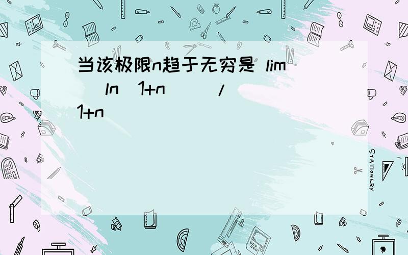 当该极限n趋于无穷是 lim (ln(1+n)) / (1+n)