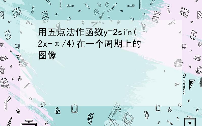 用五点法作函数y=2sin(2x-π/4)在一个周期上的图像