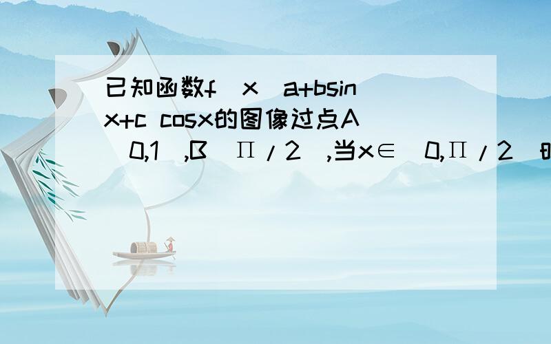 已知函数f(x)a+bsinx+c cosx的图像过点A(0,1),B(Π/2),当x∈[0,Π/2]时,f(x)的最大值为 2倍根号2-1求f(x)的解析式