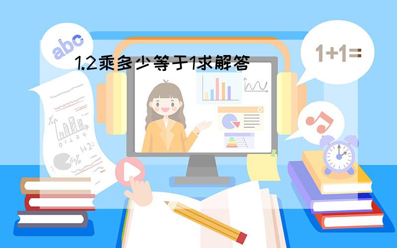 1.2乘多少等于1求解答