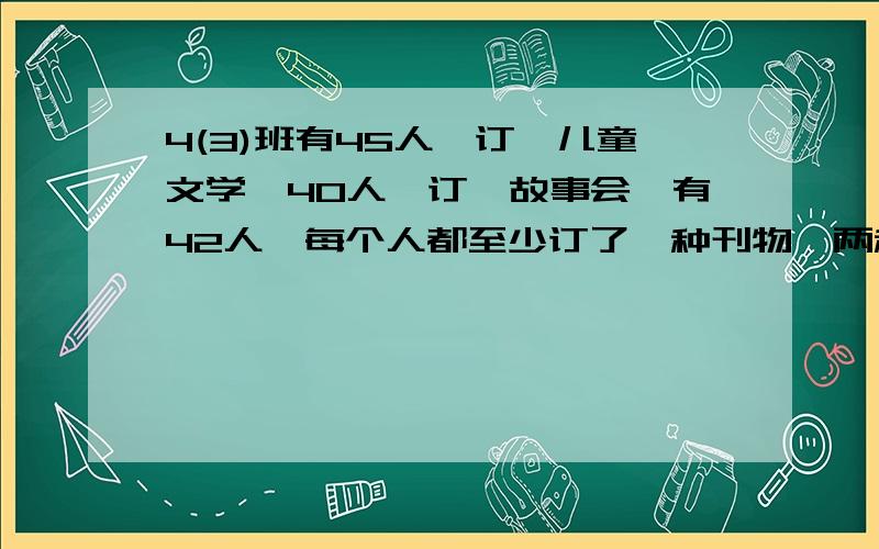 4(3)班有45人,订《儿童文学》40人,订《故事会》有42人,每个人都至少订了一种刊物,两种刊物都订有多少人?