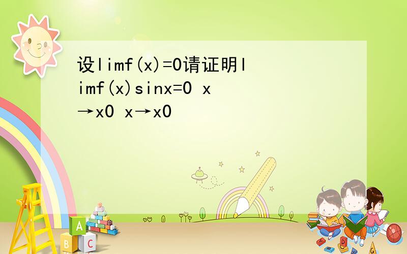 设limf(x)=0请证明limf(x)sinx=0 x→x0 x→x0