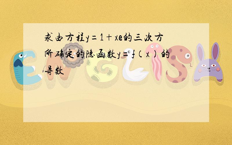 求由方程y=1+xe的三次方所确定的隐函数y=f（x）的导数