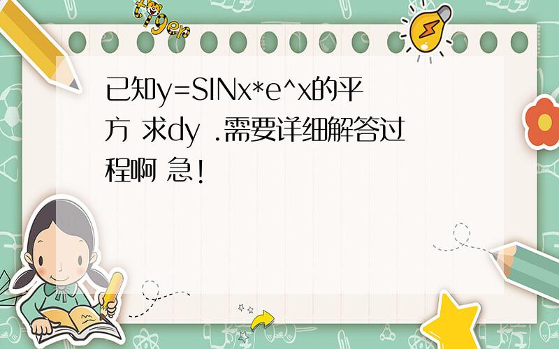 已知y=SINx*e^x的平方 求dy .需要详细解答过程啊 急!