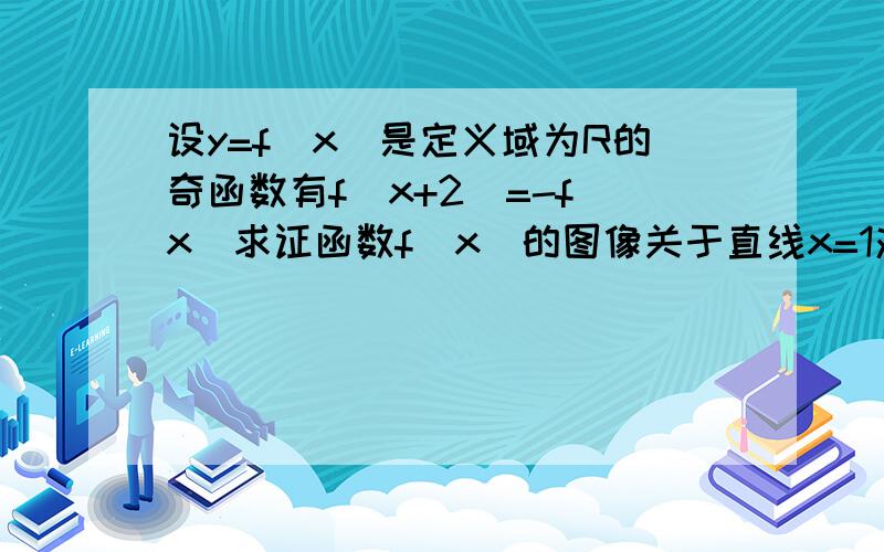 设y=f(x)是定义域为R的奇函数有f(x+2)=-f(x)求证函数f(x)的图像关于直线x=1对称