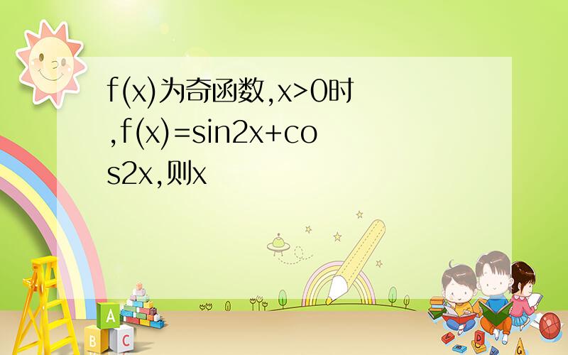 f(x)为奇函数,x>0时 ,f(x)=sin2x+cos2x,则x