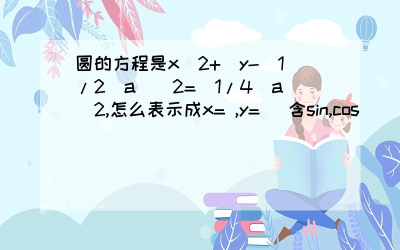 圆的方程是x^2+(y-(1/2)a)^2=(1/4)a^2,怎么表示成x= ,y= （含sin,cos）