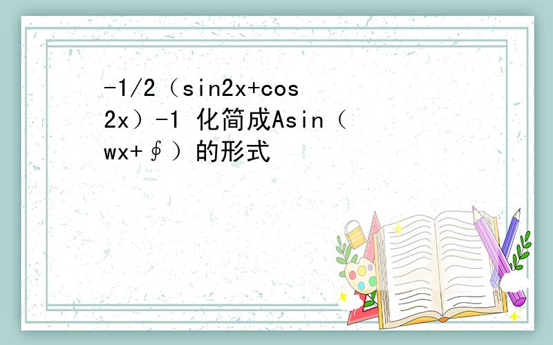 -1/2（sin2x+cos2x）-1 化简成Asin（wx+∮）的形式