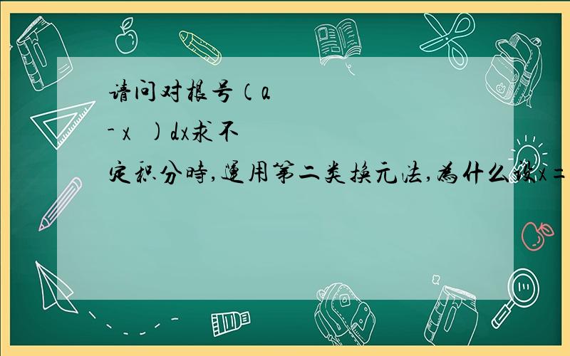 请问对根号（a² - x²)dx求不定积分时,运用第二类换元法,为什么设x=asint