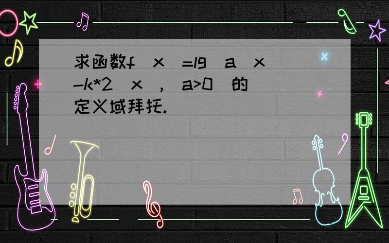 求函数f(x)=lg(a^x-k*2^x),(a>0)的定义域拜托.