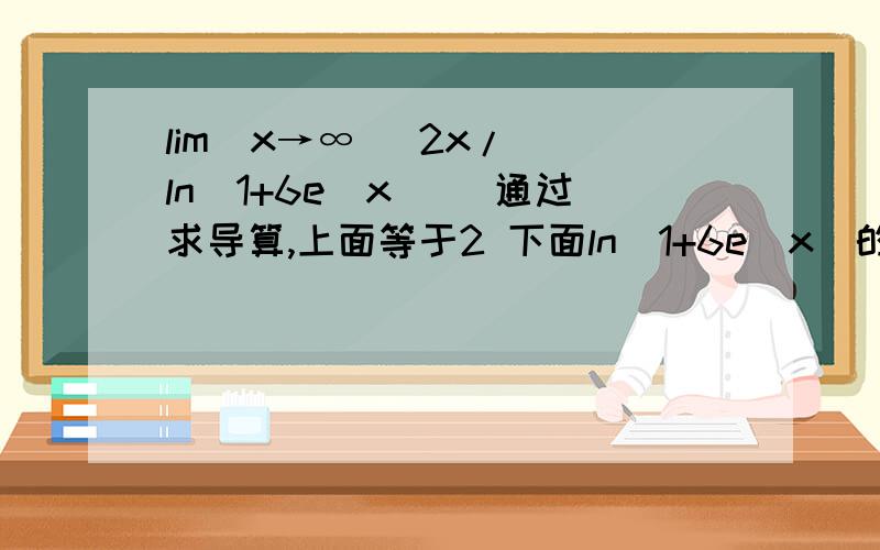 lim(x→∞） 2x/ (ln(1+6e^x)) 通过求导算,上面等于2 下面ln(1+6e^x)的导数怎么算,求教导