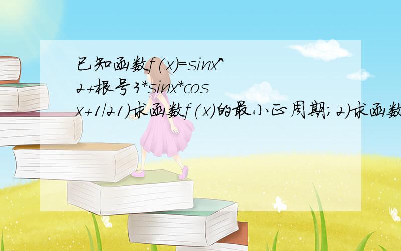 已知函数f(x)=sinx^2+根号3*sinx*cosx+1/21)求函数f(x)的最小正周期；2)求函数的最大值,最小值及取得最大值和最小值时自变量x的集合