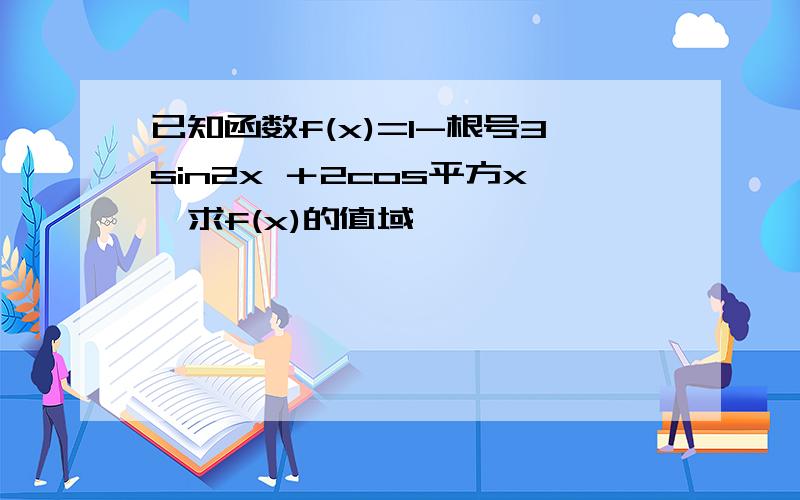 已知函数f(x)=1-根号3sin2x ＋2cos平方x,求f(x)的值域