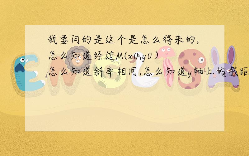 我要问的是这个是怎么得来的,怎么知道经过M(x0,y0）怎么知道斜率相同,怎么知道y轴上的截距不同,最好在就这个题帮我画个图谢谢!