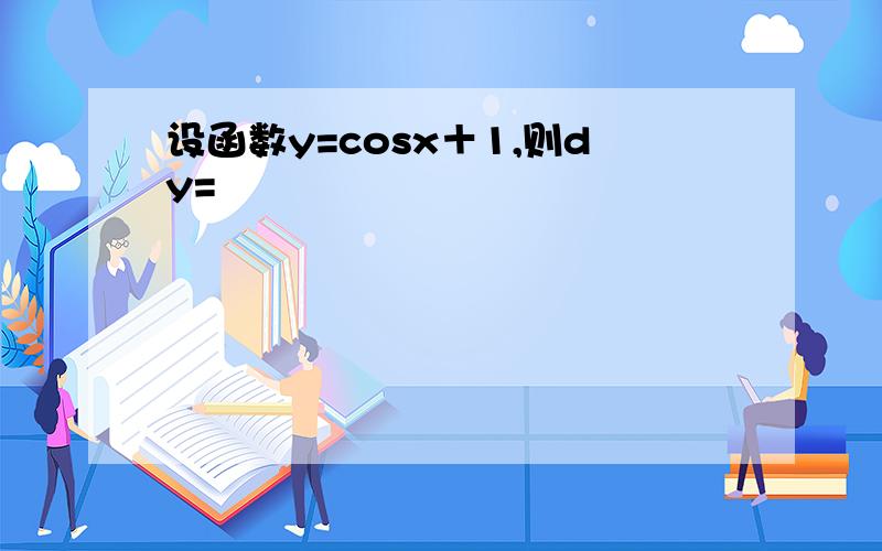 设函数y=cosx＋1,则dy=