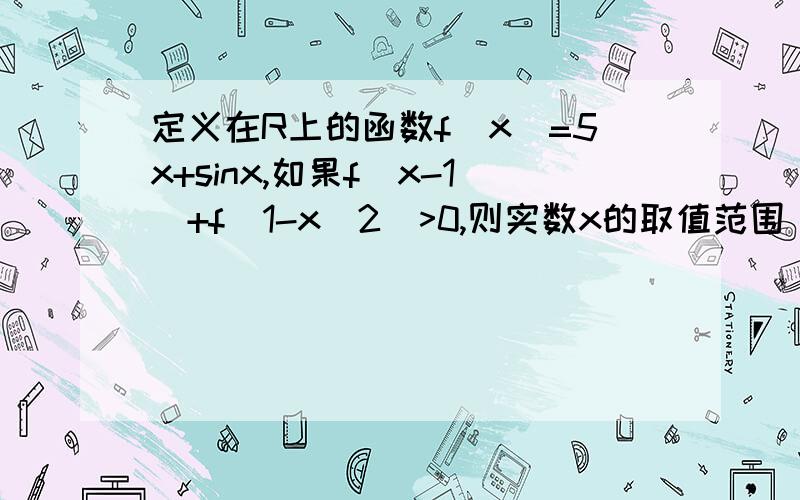 定义在R上的函数f(x)=5x+sinx,如果f（x-1）+f（1-x^2)>0,则实数x的取值范围