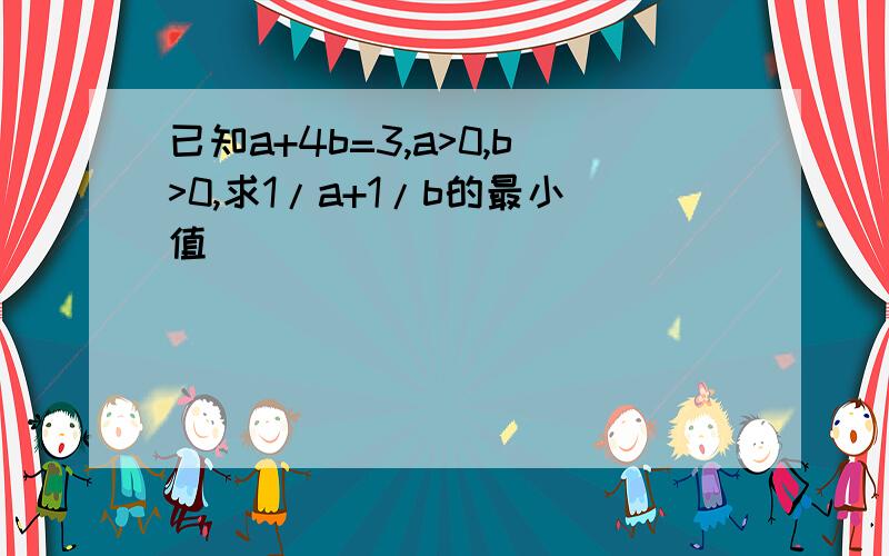 已知a+4b=3,a>0,b>0,求1/a+1/b的最小值