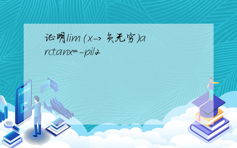 证明lim(x->负无穷)arctanx=-pi/2