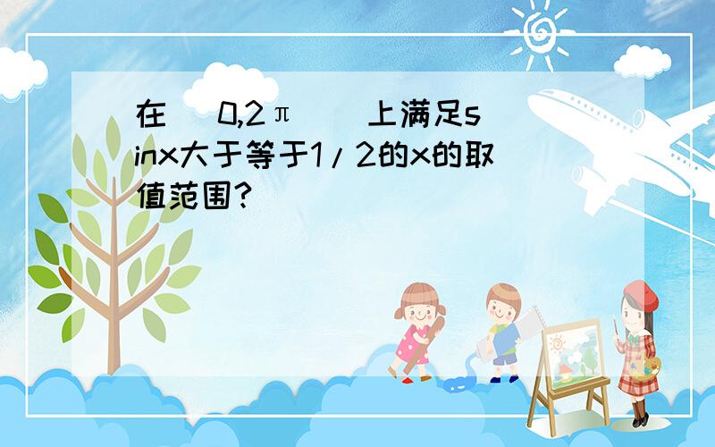 在[ 0,2π ] 上满足sinx大于等于1/2的x的取值范围?