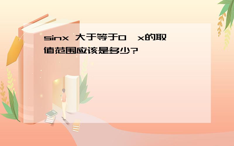 sinx 大于等于0,x的取值范围应该是多少?