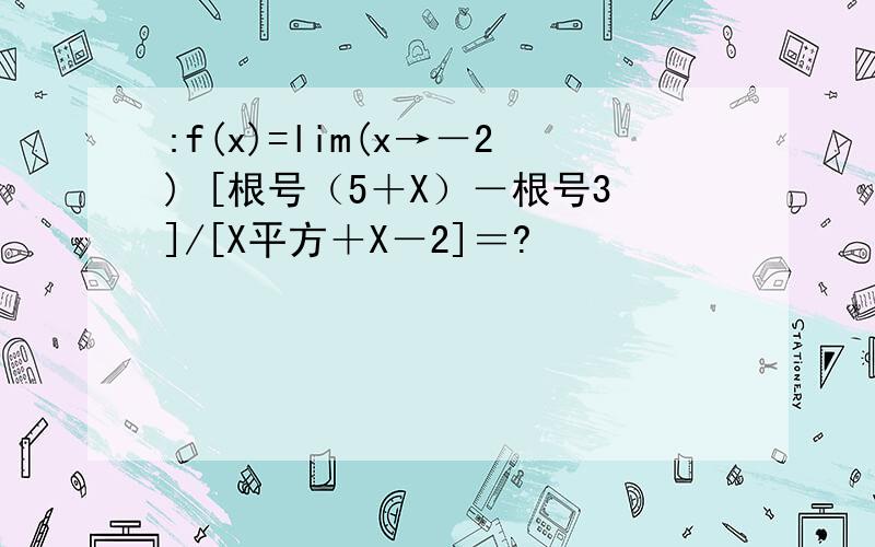 :f(x)=lim(x→－2) [根号（5＋X）－根号3]/[X平方＋X－2]＝?