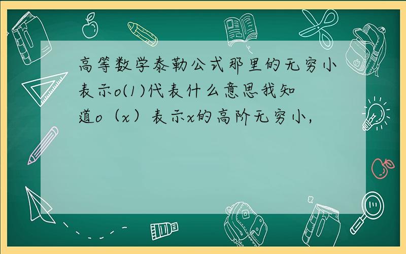 高等数学泰勒公式那里的无穷小表示o(1)代表什么意思我知道o（x）表示x的高阶无穷小,