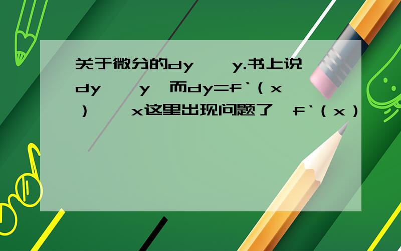 关于微分的dy≈△y.书上说dy≈△y,而dy=f‘（x）×△x这里出现问题了,f‘（x）×△x=(△y/△x)×△x=△y上面又说dy=f‘（x）×△x,这样dy岂不是直接等于△y?