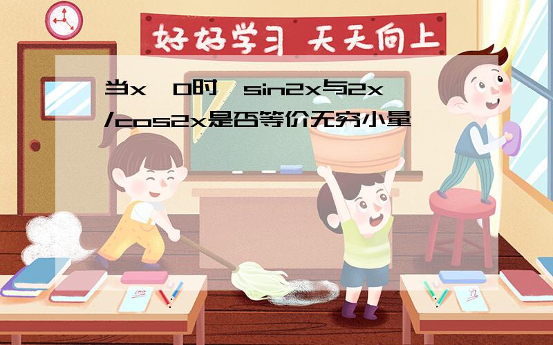 当x→0时,sin2x与2x/cos2x是否等价无穷小量