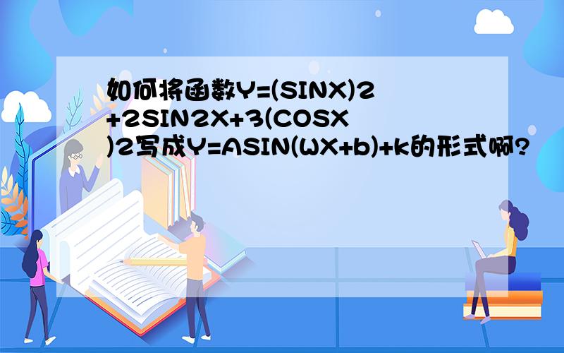 如何将函数Y=(SINX)2+2SIN2X+3(COSX)2写成Y=ASIN(WX+b)+k的形式啊?