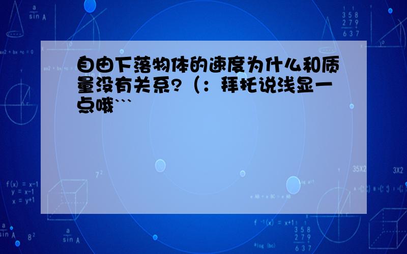 自由下落物体的速度为什么和质量没有关系?（：拜托说浅显一点哦```