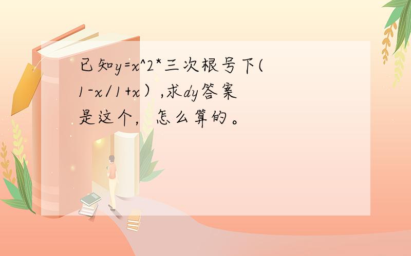 已知y=x^2*三次根号下(1-x/1+x）,求dy答案是这个，怎么算的。