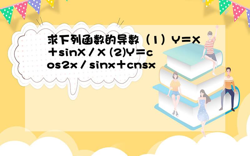 求下列函数的导数（1）Y＝X＋sinX／X (2)Y＝cos2x／sinx＋cnsx