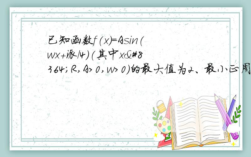 已知函数f(x)=Asin(wx+派/4)(其中x€R,A>0,w>0)的最大值为2、最小正周期为8.(1)求函数f(x)的解析式(2)若函数f(x)图象上的两点P,Q的横坐标依次为2、4、0为坐标原点、求cos角POQ的值.