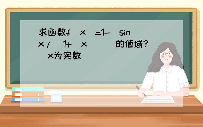 求函数f(x)=1-[sinx/(1+|x|)]的值域?(x为实数)