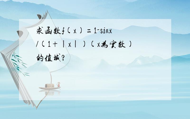 求函数f(x)=1-sinx/(1+|x|)(x为实数)的值域?