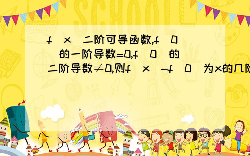 f(x)二阶可导函数,f(0)的一阶导数=0,f(0)的二阶导数≠0,则f(x)-f(0)为x的几阶无穷小