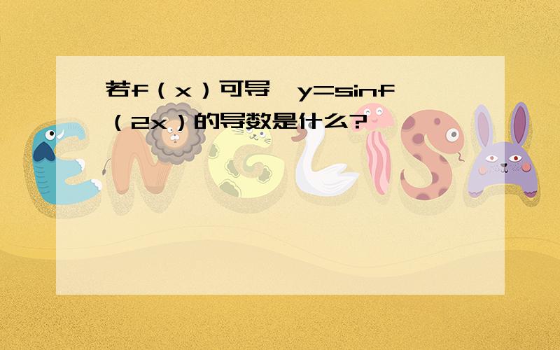 若f（x）可导,y=sinf（2x）的导数是什么?