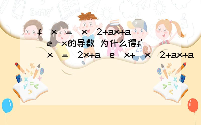 f（x）=（x^2+ax+a）e^x的导数 为什么得f'(x)=(2x+a)e^x+(x^2+ax+a)e^x,为什么要+(x^2+ax+a)e^x?