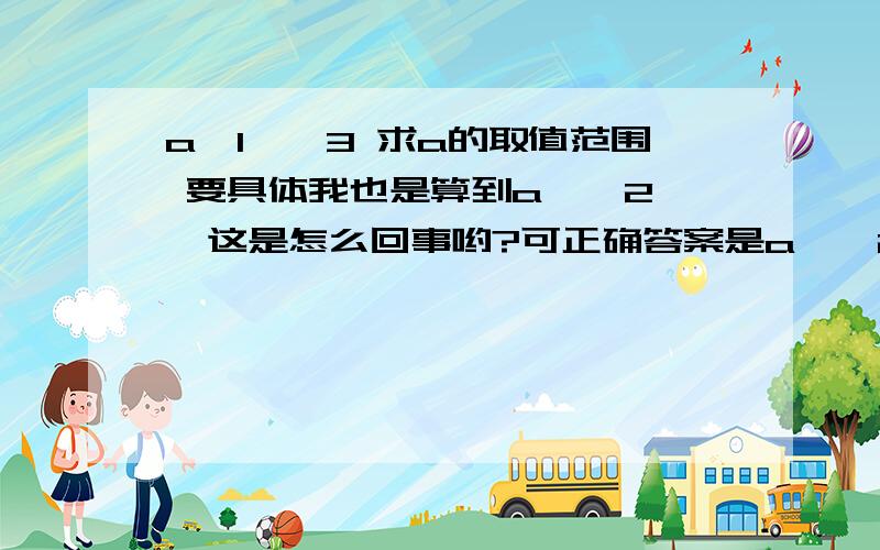 a—1≥—3 求a的取值范围 要具体我也是算到a≥—2   这是怎么回事哟?可正确答案是a≤—2 另一个是a≥4（这个我算到了）  那a≤—2是怎么算到的? 原题是这样的 （a—1）²≥9