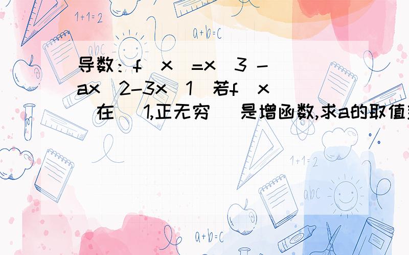 导数：f(x)=x^3 - ax^2-3x(1)若f(x)在 [1,正无穷) 是增函数,求a的取值范围.（2）：若x= -1/3 是 f(x)的极值点.求f（x）在[1,a]上的最大值.（3）：在（2）的条件下,是否存在实数b,使得函数 g(x)=bx 的图像