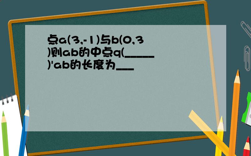 点a(3,-1)与b(0,3)则ab的中点q(_____)'ab的长度为___