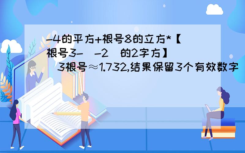 -4的平方+根号8的立方*【根号3-（-2）的2字方】 （3根号≈1.732,结果保留3个有效数字）回答有赏