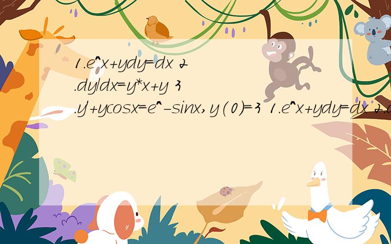 1.e^x+ydy=dx 2.dy/dx=y*x+y 3.y'+ycosx=e^-sinx,y(0)=3 1.e^x+ydy=dx 2.dy/dx=y*x+y 3.y'+ycosx=e^-sinx,y(0)=3