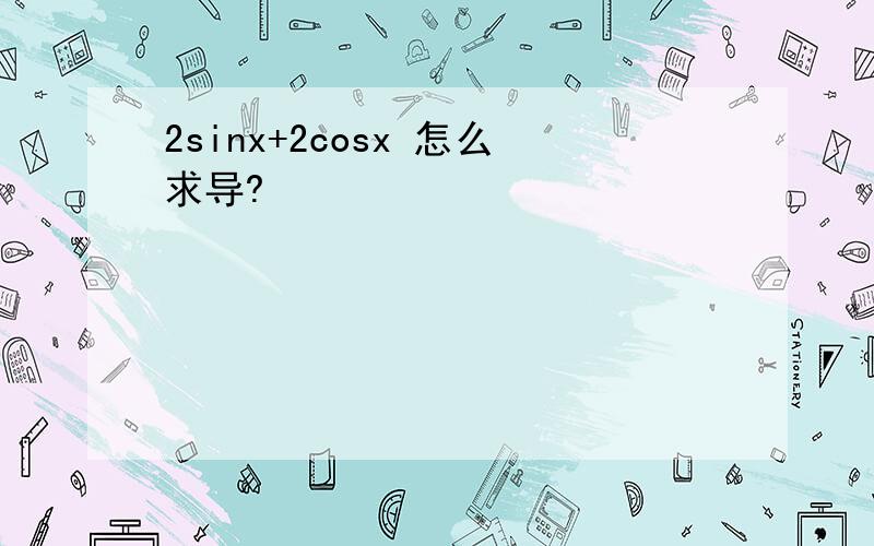 2sinx+2cosx 怎么求导?