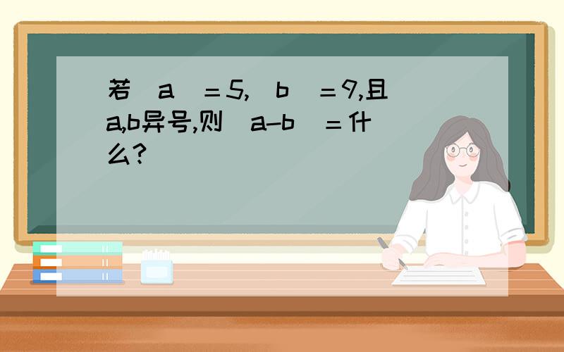 若|a|＝5,|b|＝9,且a,b异号,则|a-b|＝什么?