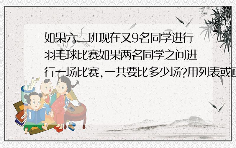 如果六二班现在又9名同学进行羽毛球比赛如果两名同学之间进行一场比赛,一共要比多少场?用列表或画图的方找规律,求出结果