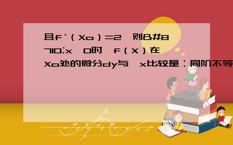 且f‘（Xo）=2,则∆x→0时,f（X）在Xo处的微分dy与∆x比较是：同阶不等于的无穷小等阶的无穷小低阶的无穷小高阶的无穷小