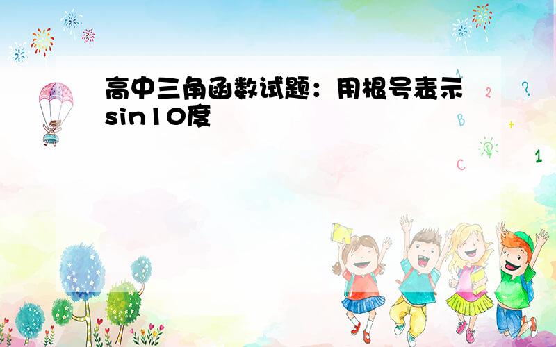 高中三角函数试题：用根号表示sin10度